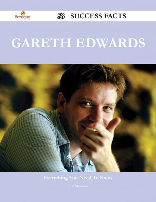 Cover of the book Gareth Edwards 58 Success Facts - Everything you need to know about Gareth Edwards by Julie Mckenzie, Emereo Publishing