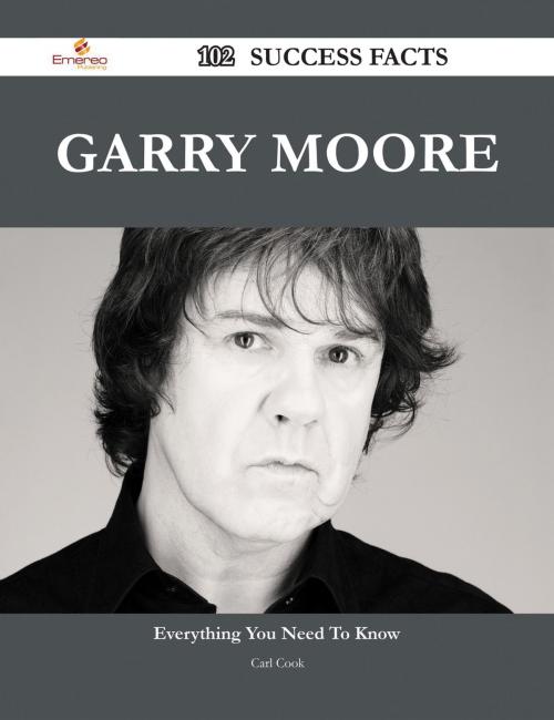 Cover of the book Garry Moore 102 Success Facts - Everything you need to know about Garry Moore by Carl Cook, Emereo Publishing