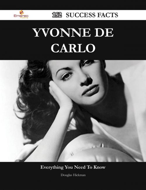 Cover of the book Yvonne De Carlo 152 Success Facts - Everything you need to know about Yvonne De Carlo by Douglas Hickman, Emereo Publishing