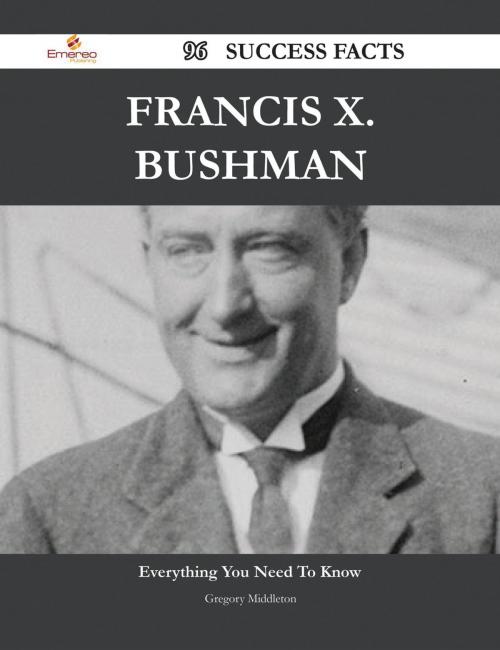 Cover of the book Francis X. Bushman 96 Success Facts - Everything you need to know about Francis X. Bushman by Gregory Middleton, Emereo Publishing