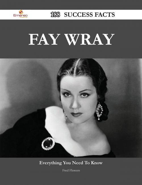 Cover of the book Fay Wray 188 Success Facts - Everything you need to know about Fay Wray by Fred Flowers, Emereo Publishing