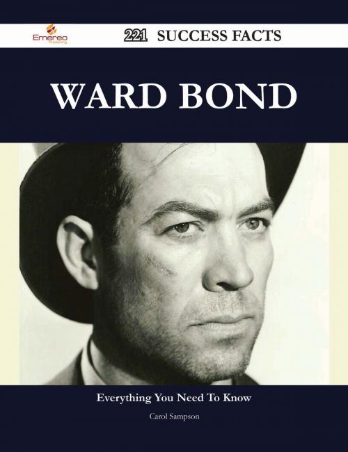 Cover of the book Ward Bond 221 Success Facts - Everything you need to know about Ward Bond by Carol Sampson, Emereo Publishing