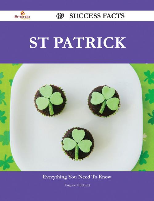 Cover of the book St Patrick 69 Success Facts - Everything you need to know about St Patrick by Eugene Hubbard, Emereo Publishing