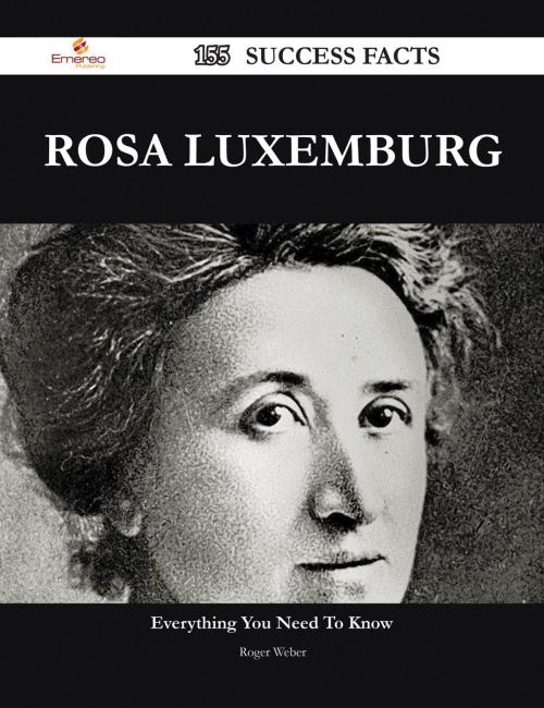 Cover of the book Rosa Luxemburg 155 Success Facts - Everything you need to know about Rosa Luxemburg by Roger Weber, Emereo Publishing