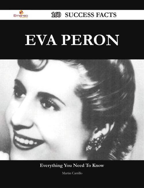 Cover of the book Eva Peron 160 Success Facts - Everything you need to know about Eva Peron by Martin Carrillo, Emereo Publishing