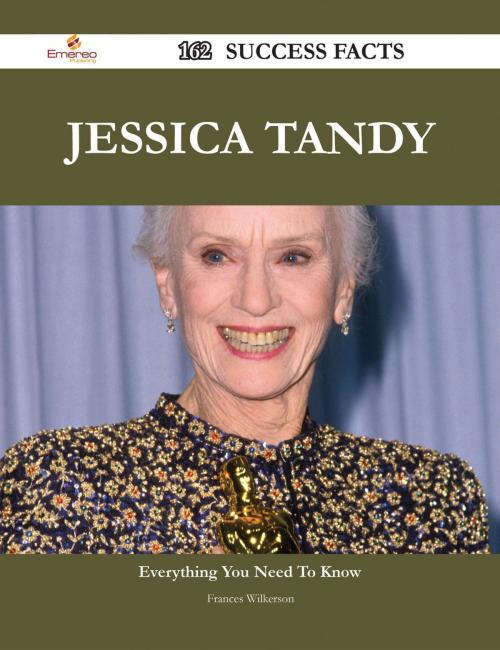 Cover of the book Jessica Tandy 162 Success Facts - Everything you need to know about Jessica Tandy by Frances Wilkerson, Emereo Publishing