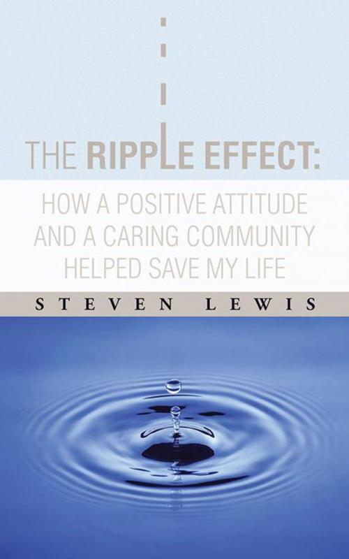 Cover of the book The Ripple Effect: How a Positive Attitude and a Caring Community Helped Save My Life by Steven Lewis, iUniverse