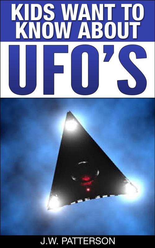 Cover of the book Kids Want To Know About UFOs by J.W. Patterson, J.W. Patterson