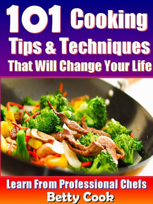Cover of the book 101 Cooking Tips & Techniques that Will Change your Life - Learn from the Professional Chefs by Betty Cook, RR Publishing