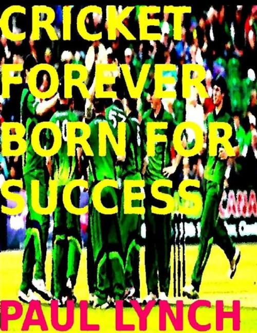 Cover of the book Cricket Forever Born For Success by paul lynch, paul lynch