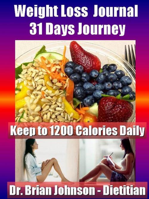 Cover of the book Weight Loss Journal - 31 Days Journey - Keep to 1200 Calories Daily with the Dietitan by Dr. Brian Johnson, RR Publishing
