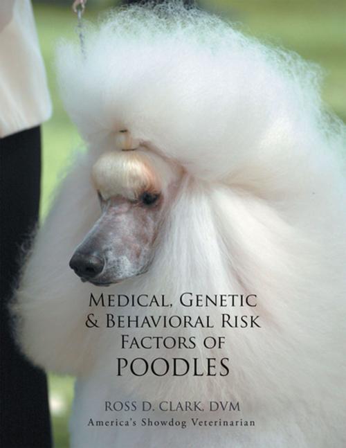 Cover of the book Medical, Genetic & Behavioral Risk Factors of Poodles by ROSS D. CLARK DVM, Xlibris US