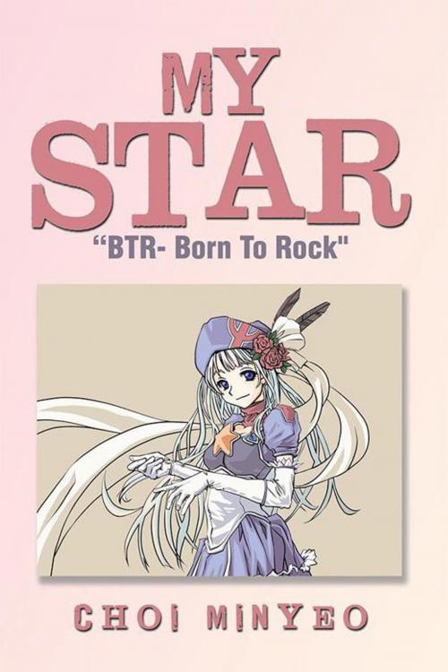 Cover of the book My Star: “Btr- Born to Rock" by Choi Minyeo, Xlibris US