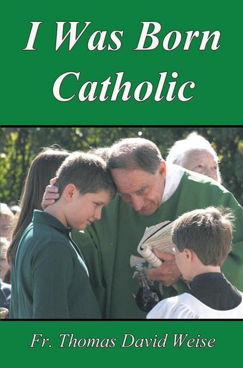 Cover of the book I Was Born Catholic by Rev. Thomas David Weise, Xlibris US