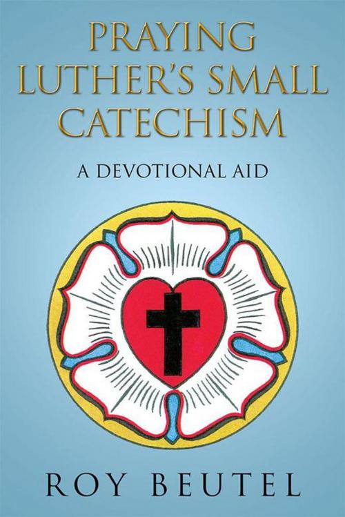 Cover of the book Praying Luther’S Small Catechism by Roy Beutel, Xlibris US