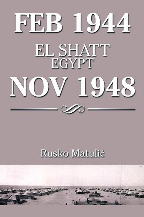 Cover of the book Feb 1944 El Shatt Egypt Nov 1948 by Rusko Matuli?, Xlibris US
