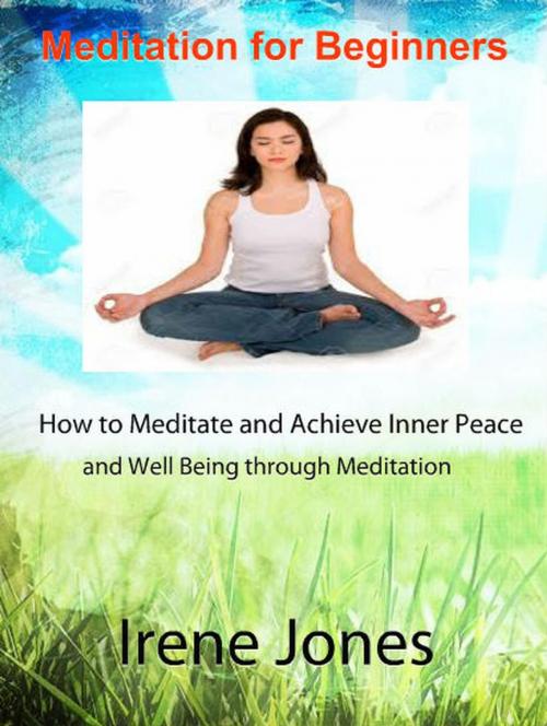 Cover of the book Meditation for Beginners - How to Meditate and Achieve Inner Peace and Well Being through Meditation. by Irene Jones, AMAZING PUBLICATIONS