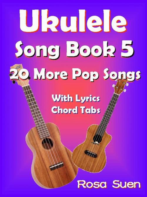 Cover of the book Ukulele Song Book 5 - 20 More Popular Songs with Lyrics and Chord Tabs by Rosa Suen, Learn Piano With Rosa