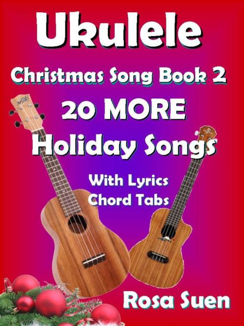 Cover of the book Ukulele Christmas Song Book 2 - 20 MORE Holiday Songs with Lyrics and Chord Tabs for Christmas Singalongs by Rosa Suen, Learn Piano With Rosa