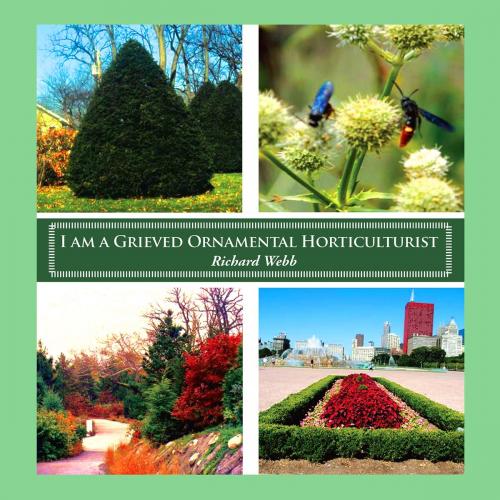 Cover of the book I am a Grieved Ornamental Horticulturist by Richard Webb, BookWhirl Publishing