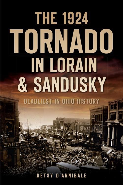Cover of the book The 1924 Tornado in Lorain & Sandusky: Deadliest in Ohio History by Betsy D'Annibale, Arcadia Publishing Inc.