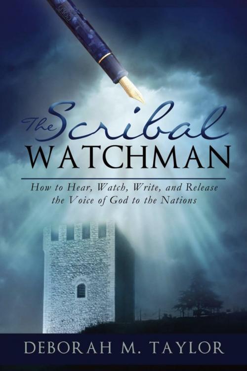 Cover of the book THE SCRIBAL WATCHMAN: How to Hear, Watch, Write, and Release the Voice of God to the Nations by Deborah M. Taylor, BookLocker.com, Inc.