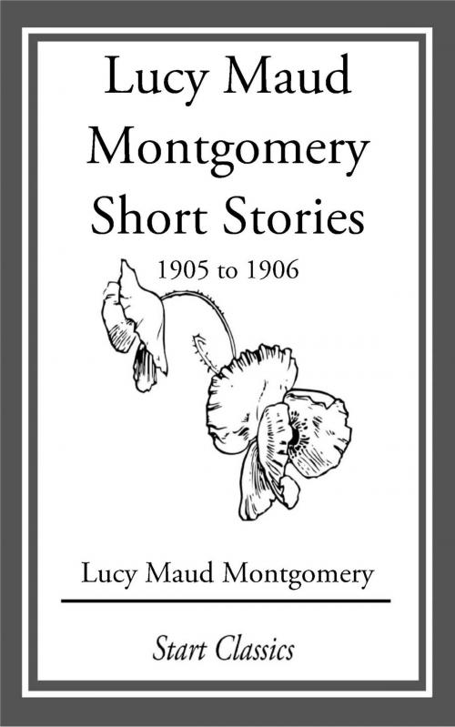 Cover of the book Lucy Maud Montgomery Short Stories, 1905 to 1906 by Lucy Maud Montgomery, Start Classics