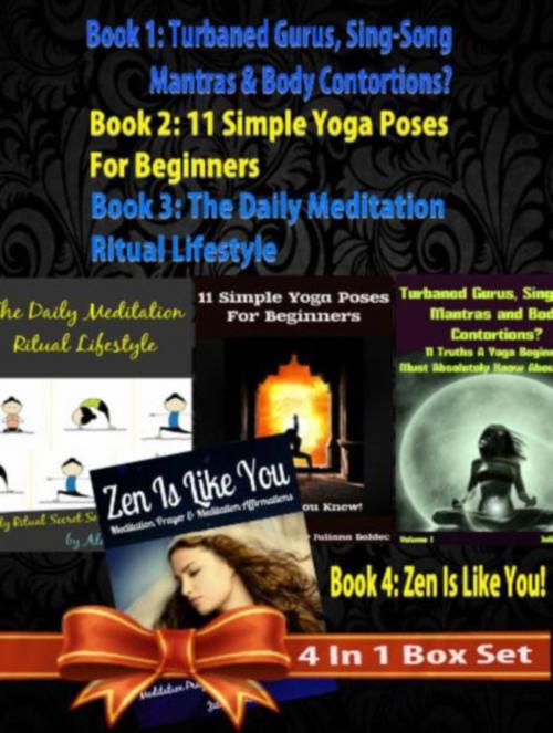 Cover of the book Box Set 4 In 1: 11 Truths A Yoga Beginner Must Know About Volume 1 + 11 Simple Yoga Poses For Beginners + Daily Meditation Ritual + Zen Is Like You (Poem A Day & Affirmation Book): Master Success & Inner Peace by Juliana Baldec, Inge Baum