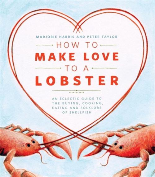 Cover of the book How to Make Love to a Lobster by Marjorie Harris, Peter Taylor, Whitecap Books Ltd.