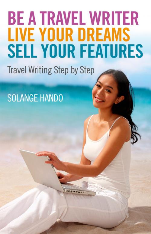 Cover of the book Be a Travel Writer, Live your Dreams, Sell your Features by Solange Hando, John Hunt Publishing