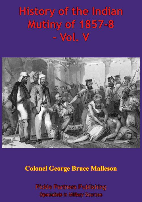 Cover of the book History Of The Indian Mutiny Of 1857-8 – Vol. V [Illustrated Edition] by Colonel George Bruce Malleson, Normanby Press