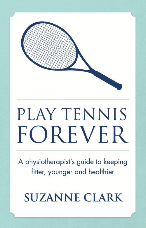 Cover of the book Play Tennis Forever: A Physiotherapist's Guide To Keeping Fitter, Younger And Healthier by Suzanne Clark, Panoma Press