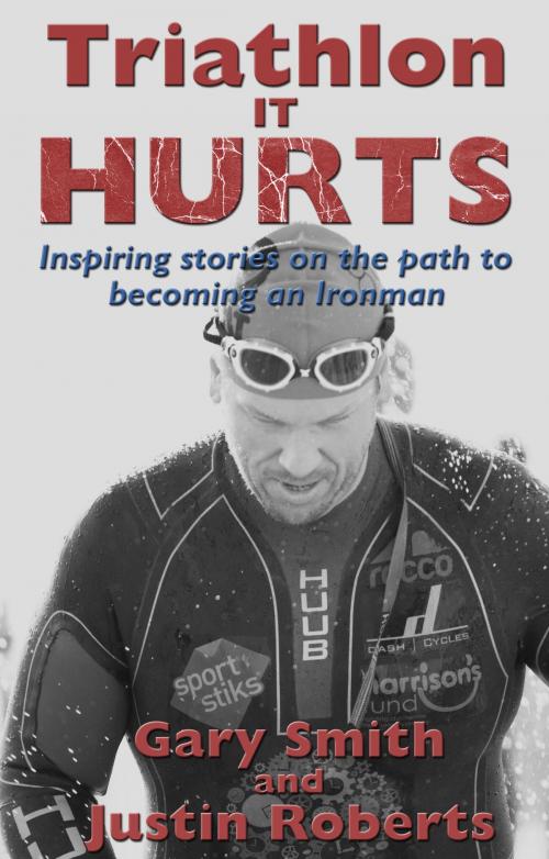 Cover of the book Triathlon - It HURTS by Gary Smith, Justin Roberts, Troubador Publishing Ltd