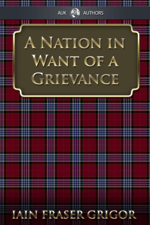 Cover of the book A Nation in Want of a Grievance by Iain Fraser Grigor, Andrews UK
