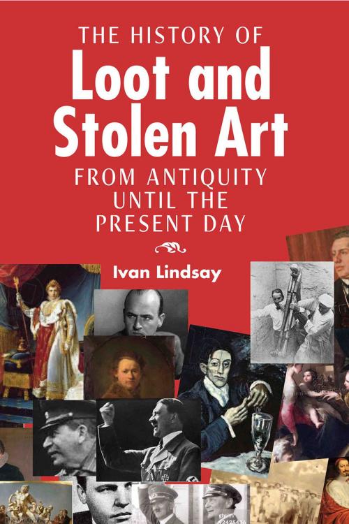 Cover of the book The History of Loot and Stolen Art by Ivan Lindsay, Andrews UK