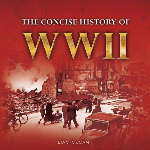 Cover of the book The Concise History of WWII by Liam McCann, Demand Digital Limited