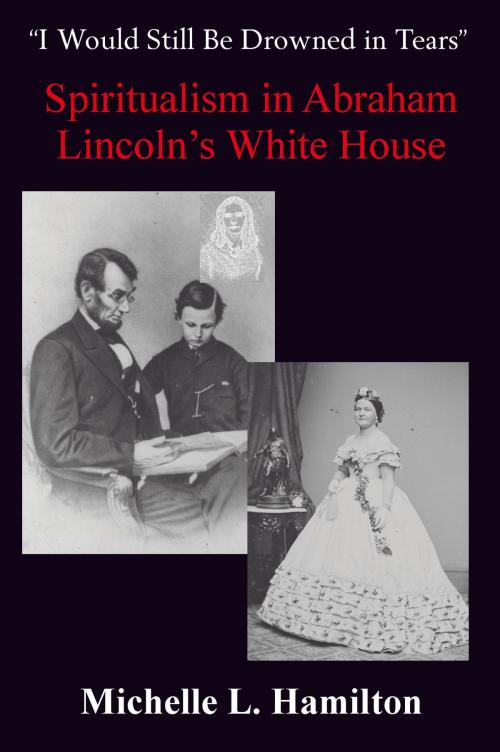 Cover of the book “I Would Still Be Drowned in Tears”: Spiritualism in Abraham Lincoln's White House by Michelle L. Hamilton, Savas Publishing