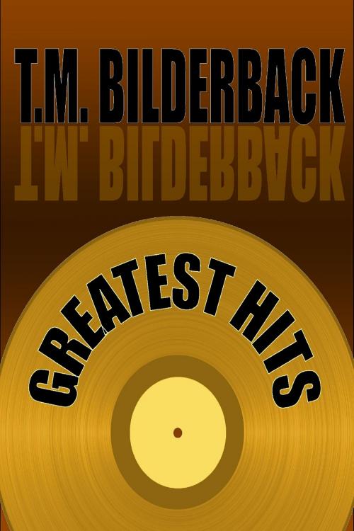 Cover of the book Greatest Hits - A Short Story Collection by T. M. Bilderback, Sardis County Sentinel Press