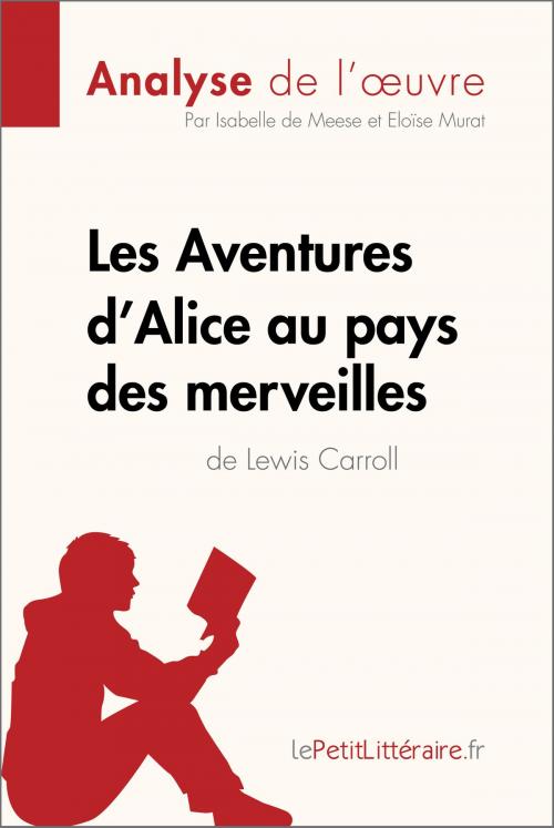 Cover of the book Les Aventures d'Alice au pays des merveilles de Lewis Carroll (Analyse de l'oeuvre) by Isabelle De Meese, Eloïse Murat, lePetitLitteraire.fr, lePetitLitteraire.fr
