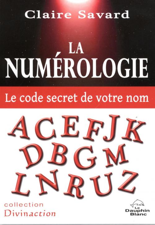 Cover of the book La Numérologie - Le code secret de votre nom by Claire Savard, DAUPHIN BLANC