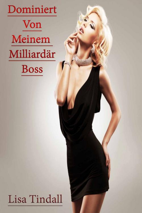Cover of the book Dominiert Von Meinem Milliardär Boss by Lisa Tindall, Deltrionne Books