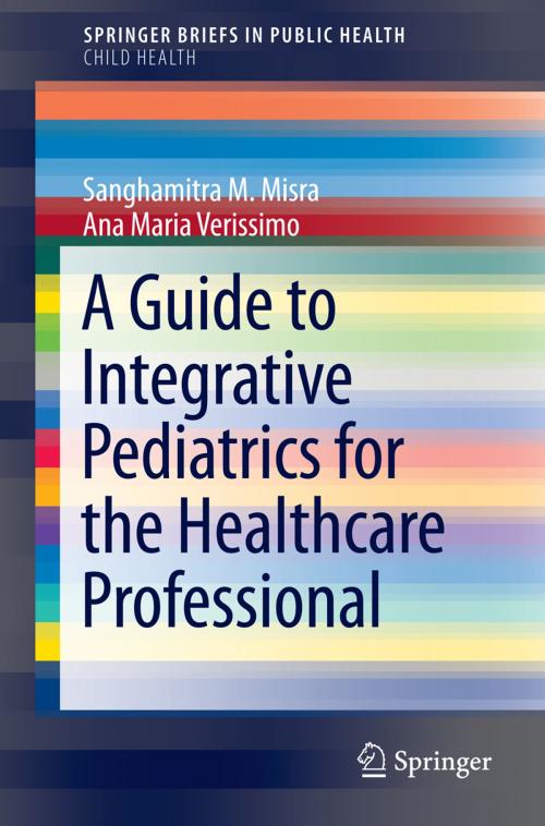 Cover of the book A Guide to Integrative Pediatrics for the Healthcare Professional by Ana Maria Verissimo, Sanghamitra M. Misra, Springer International Publishing