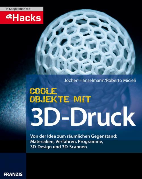 Cover of the book Coole Objekte mit 3D-Druck by Jochen Hanselmann, Roberto Micieli, Franzis Verlag
