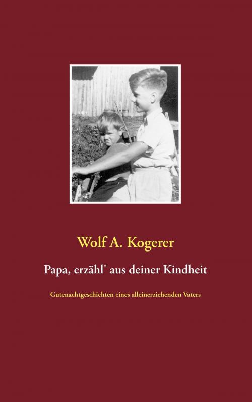 Cover of the book Papa, erzähl' aus deiner Kindheit by Wolf A. Kogerer, Books on Demand
