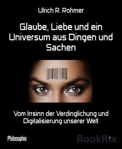 Cover of the book Glaube, Liebe und ein Universum aus Dingen und Sachen by Ulrich R. Rohmer, BookRix