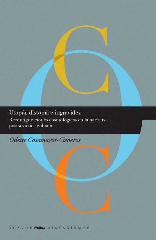 Cover of the book Utopía, distopía e ingravidez: Reconfiguraciones cosmológicas en la narrativa postsoviética cubana by Odette Casamayor-Cisneros, Iberoamericana Editorial Vervuert