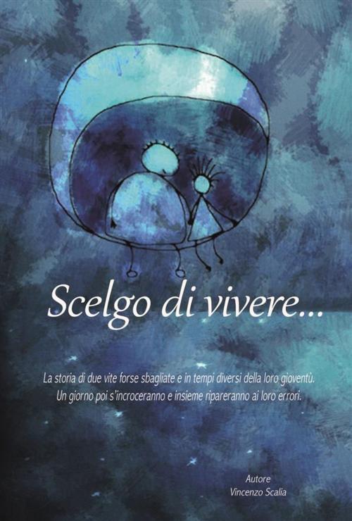 Cover of the book Scelgo di vivere... by Vincenzo Scalia, Vincenzo Scalia