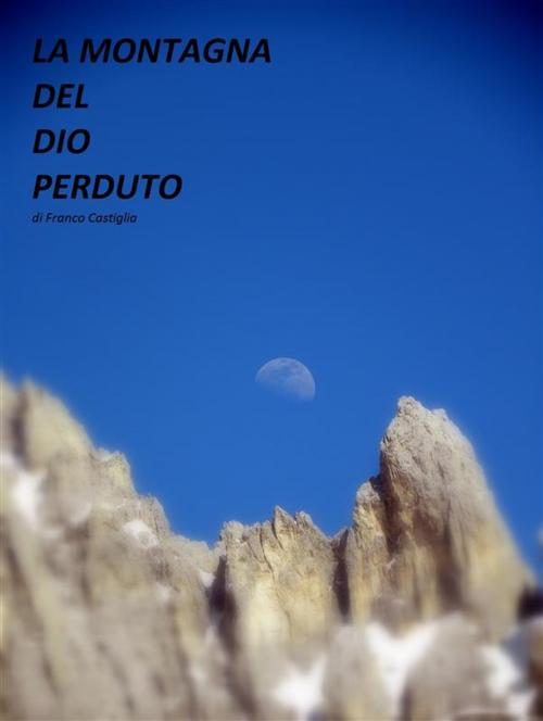 Cover of the book La Montagna del Dio Perduto by Franco Castiglia, Franco Castiglia