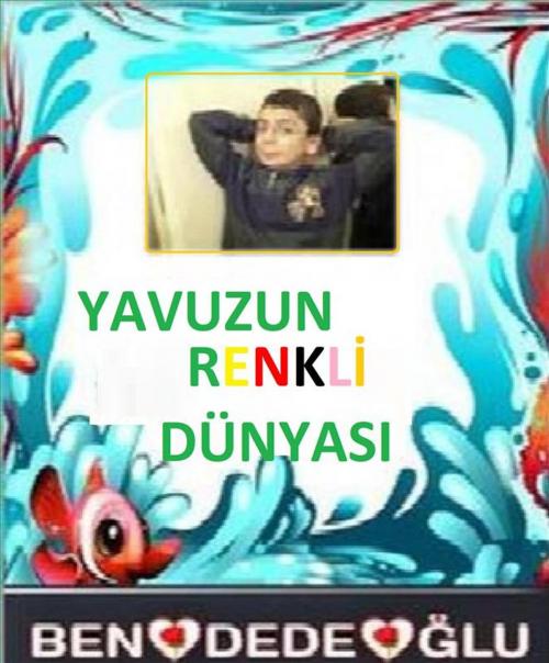 Cover of the book Yavuzun Renkli Dünyası by Bengül Dedeoğlu, Bengül Dedeoğlu