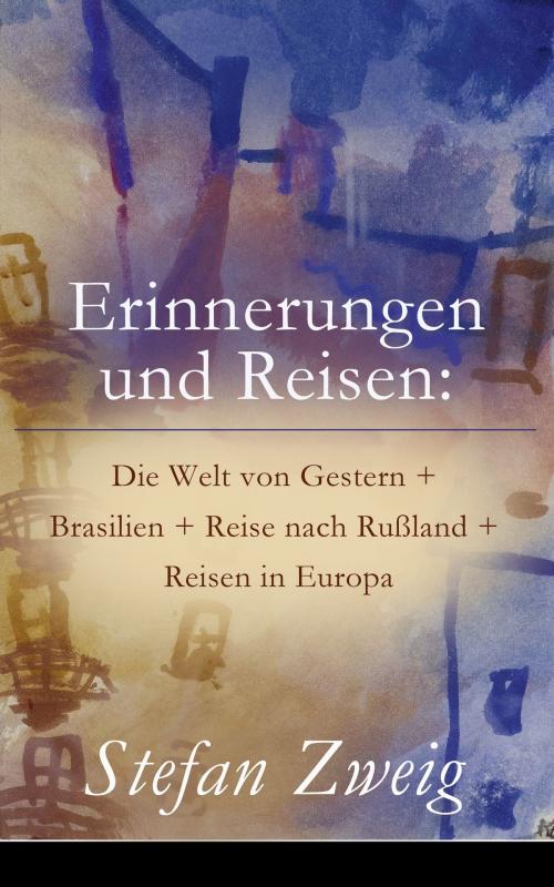 Cover of the book Erinnerungen und Reisen: Die Welt von Gestern + Brasilien + Reise nach Rußland + Reisen in Europa by Stefan Zweig, e-artnow